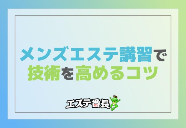 メンズエステ講習で技術を高めるコツとは？