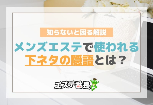 メンズエステで使われる下ネタの隠語とは？知らないと困る解説