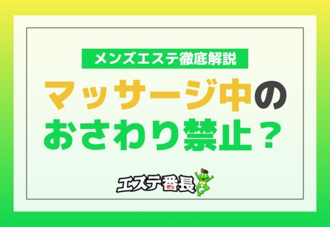メンズエステでマッサージ中のおさわり禁止？徹底解説