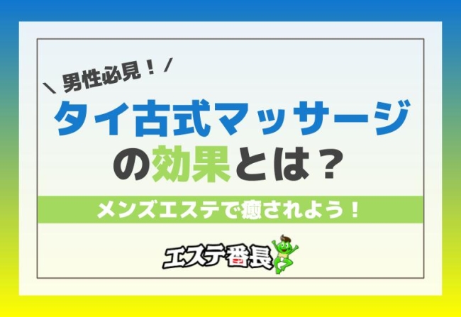 男性必見！タイ古式マッサージの効果とは？メンズエステで癒されよう！