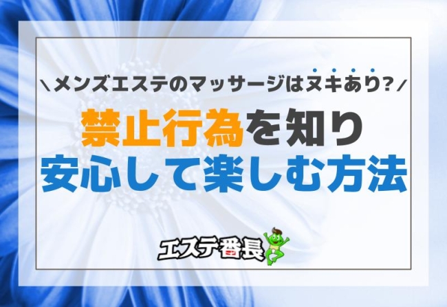 メンズエステのマッサージは「ヌキあり」？禁止行為を知り、安心して楽しむ方法！