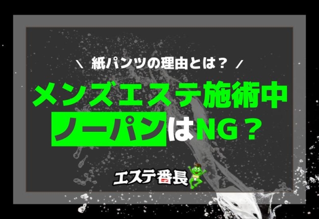 メンズエステ施術中ノーパンはNG？紙パンツの理由とは