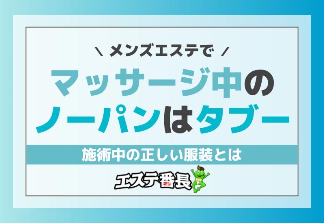 メンズエステでマッサージ中のノーパンはタブー！施術中の正しい服装とは