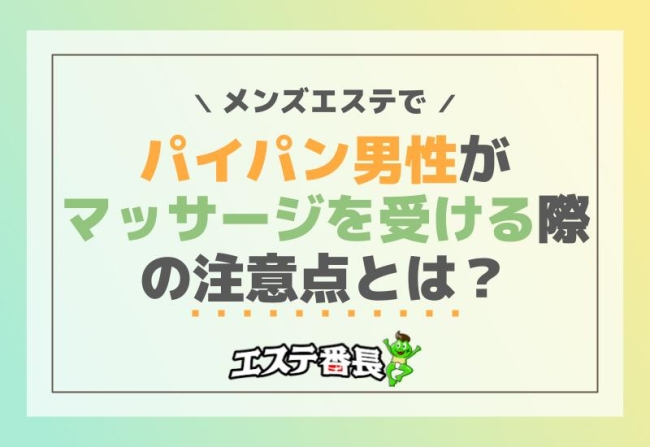 メンズエステでパイパン男性がマッサージを受ける際の注意点とは？
