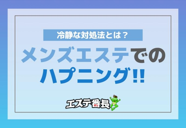 メンズエステでのハプニング！冷静な対処法とは？