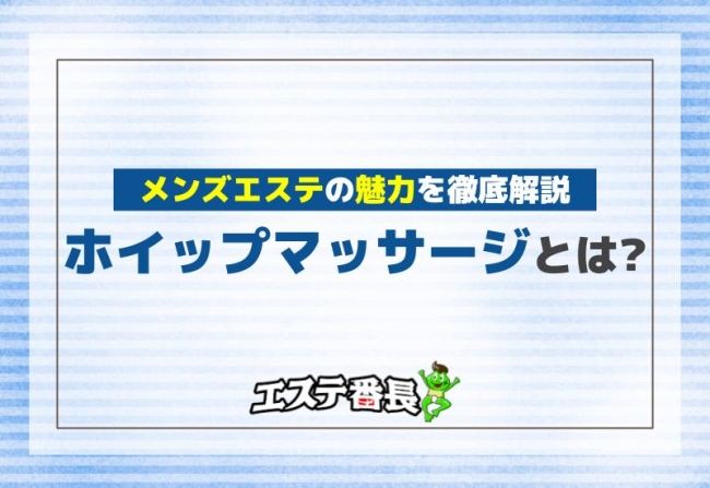ホイップマッサージとは？メンズエステの魅力を徹底解説！