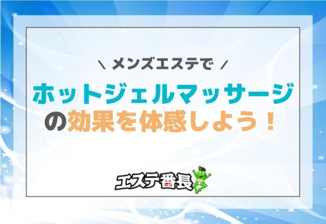 メンズエステでホットジェルマッサージの効果を体感しよう！