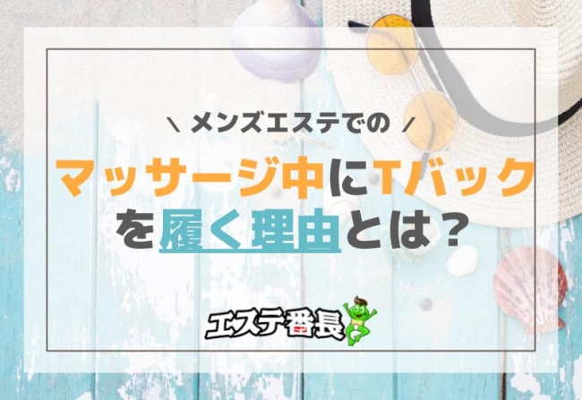メンズエステでのマッサージ中にTバックを履く理由とは？