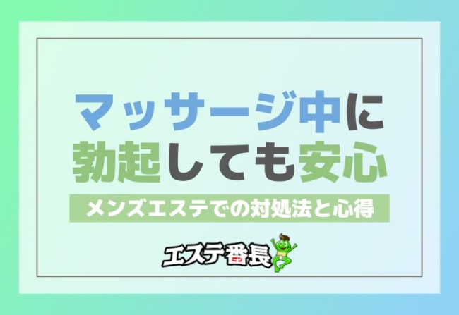 マッサージ中に勃起しても安心！メンズエステでの対処法と心得