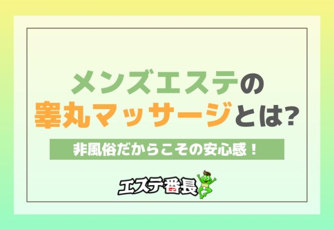 メンズエステの睾丸マッサージとは？非風俗だからこその安心感！
