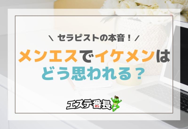 メンエスでイケメンはどう思われる？セラピストの本音！
