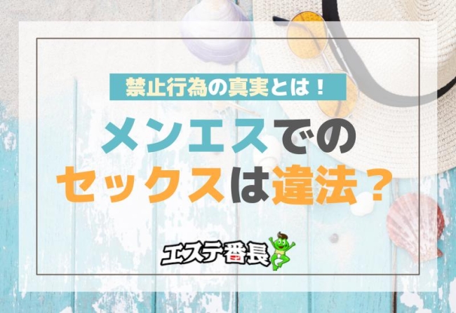 メンエスでのセックスは違法？禁止行為の真実とは！