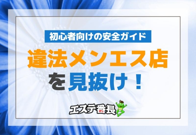 違法メンエス店を見抜け！初心者向けの安全ガイド