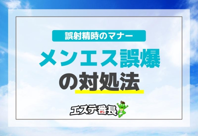 メンエス誤爆の対処法！誤射精時のマナー