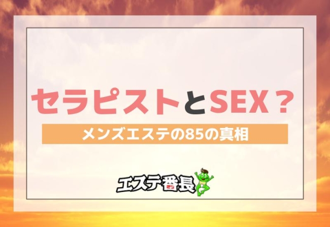 セラピストとセックス？メンズエステの85の真相