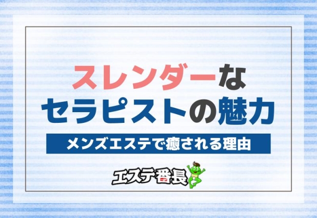 スレンダーなセラピストの魅力！メンズエステで癒される理由