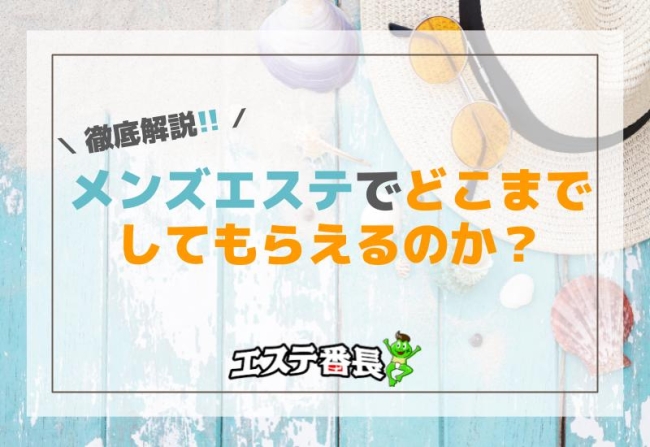 メンズエステでどこまでしてもらえるのか徹底解説！