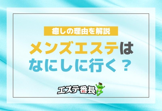 メンズエステはなにしに行く？癒しの理由を解説！
