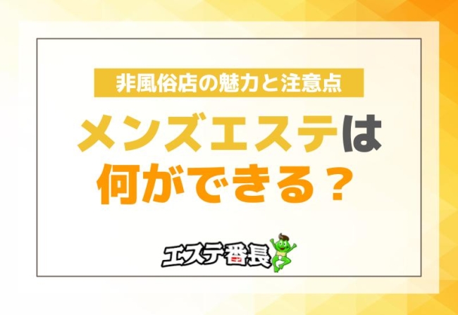 メンズエステは何ができる？非風俗店の魅力と注意点！