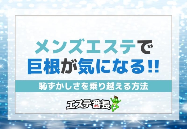 メンズエステで巨根が気になる！恥ずかしさを乗り越える方法