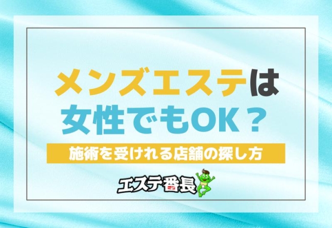 メンズエステは女性でもOK？施術を受けれる店舗の探し方！
