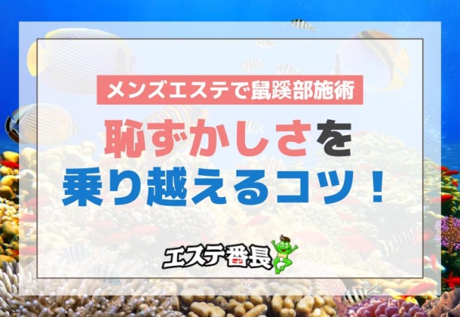メンズエステで鼠蹊部施術 恥ずかしさを乗り越えるコツ！