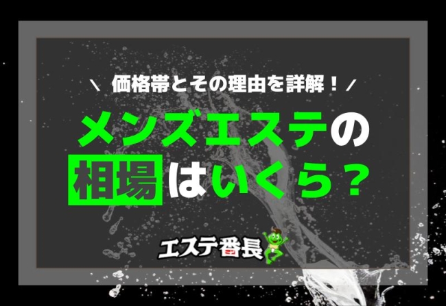 メンズエステの相場はいくら？価格帯とその理由を詳解！
