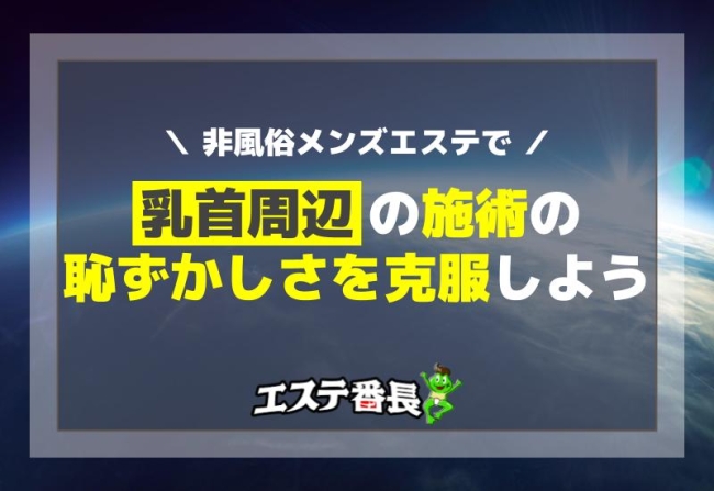 非風俗メンズエステで乳首周辺の施術の恥ずかしさを克服しよう！