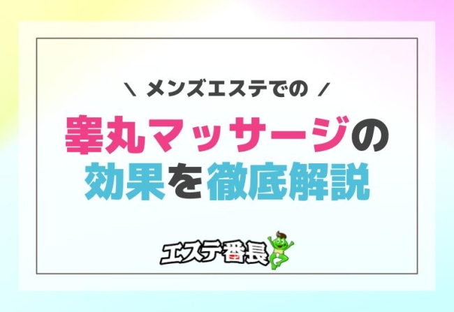 メンズエステでの睾丸マッサージの効果を徹底解説！