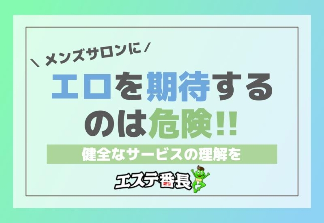 メンズサロンにエロを期待するのは危険！健全なサービスの理解を