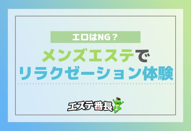 メンズエステでリラクゼーション体験！エロはNG？