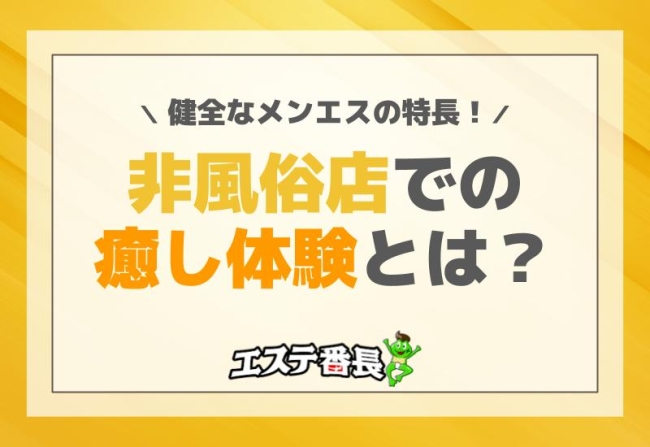 健全なメンエスの特長！非風俗店での癒し体験とは？