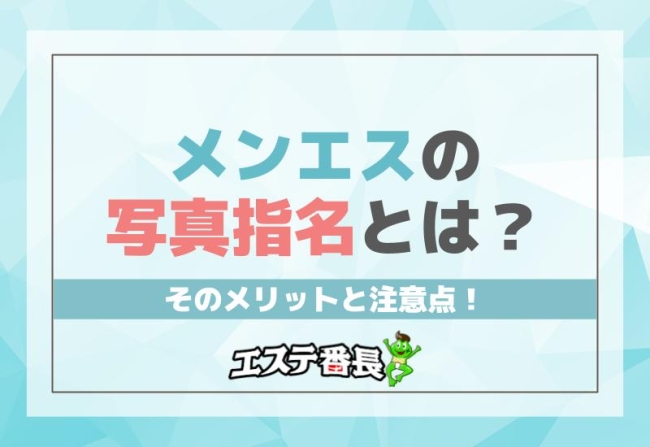 メンエスの写真指名とは？そのメリットと注意点！